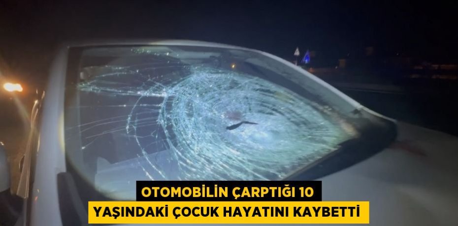 OTOMOBİLİN ÇARPTIĞI 10 YAŞINDAKİ ÇOCUK HAYATINI KAYBETTİ