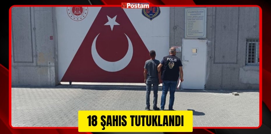 18 ŞAHIS TUTUKLANDI