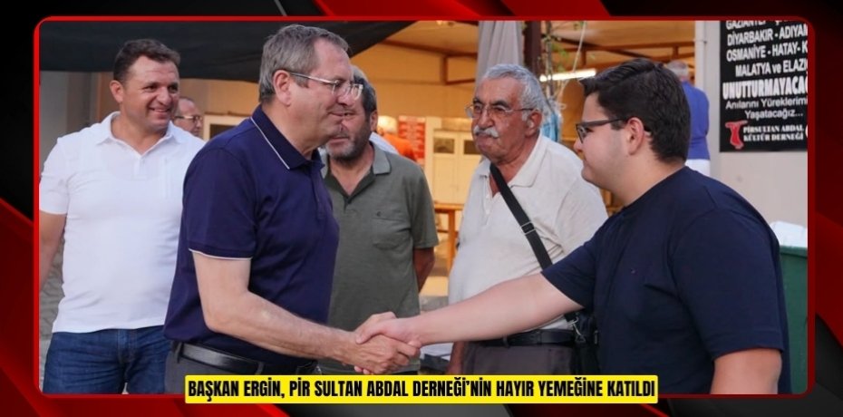 BAŞKAN ERGİN, PİR SULTAN ABDAL DERNEĞİ’NİN HAYIR YEMEĞİNE KATILDI