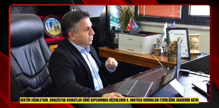 REKTÖR OĞURLU'DAN, KIRGIZİSTAN AVUKATLAR GÜNÜ KAPSAMINDA DÜZENLENEN II. ANAYASA OKUMALARI ETKİNLİĞİNE AKADEMİK KATKI