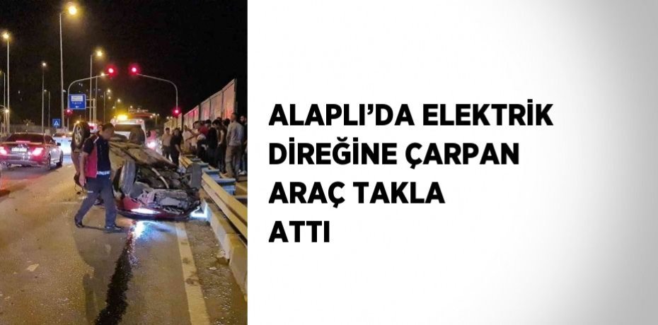 ALAPLI’DA ELEKTRİK DİREĞİNE ÇARPAN ARAÇ TAKLA ATTI
