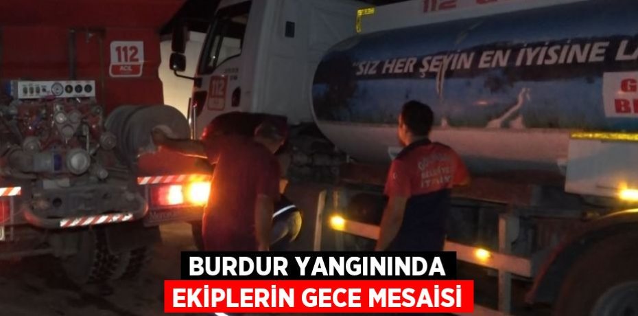 BURDUR YANGININDA EKİPLERİN GECE MESAİSİ