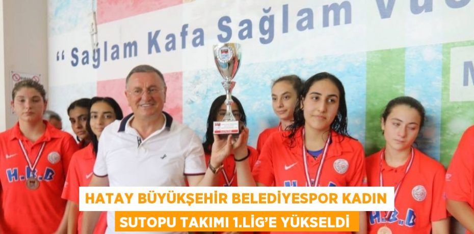 HATAY BÜYÜKŞEHİR BELEDİYESPOR KADIN SUTOPU TAKIMI 1.LİG’E YÜKSELDİ