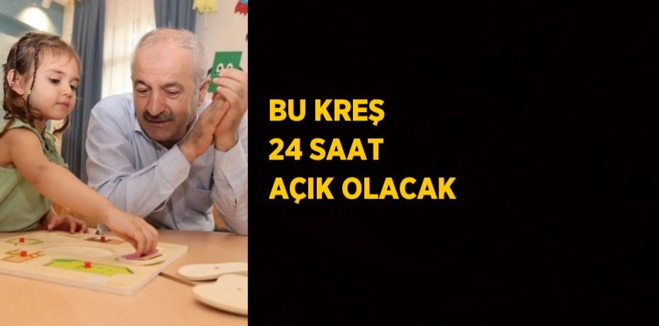 BU KREŞ 24 SAAT AÇIK OLACAK