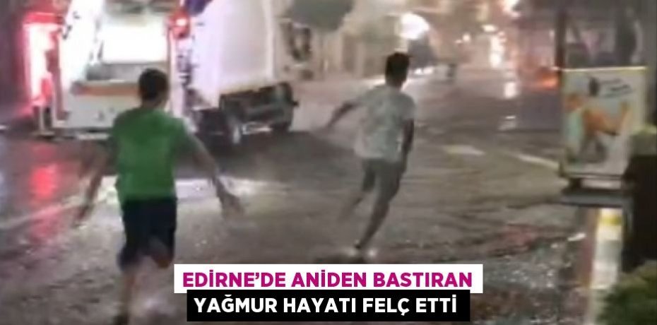 EDİRNE’DE ANİDEN BASTIRAN YAĞMUR HAYATI FELÇ ETTİ