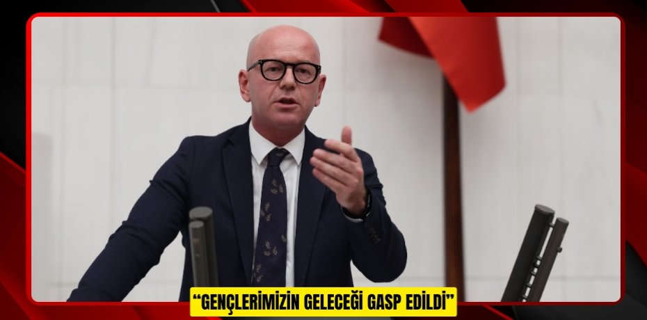 “GENÇLERİMİZİN GELECEĞİ GASP EDİLDİ”