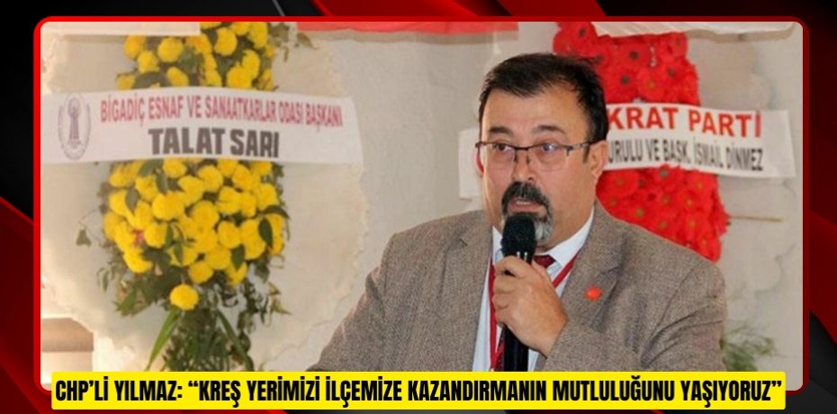 CHP’Lİ YILMAZ: “KREŞ YERİMİZİ İLÇEMİZE KAZANDIRMANIN MUTLULUĞUNU YAŞIYORUZ”