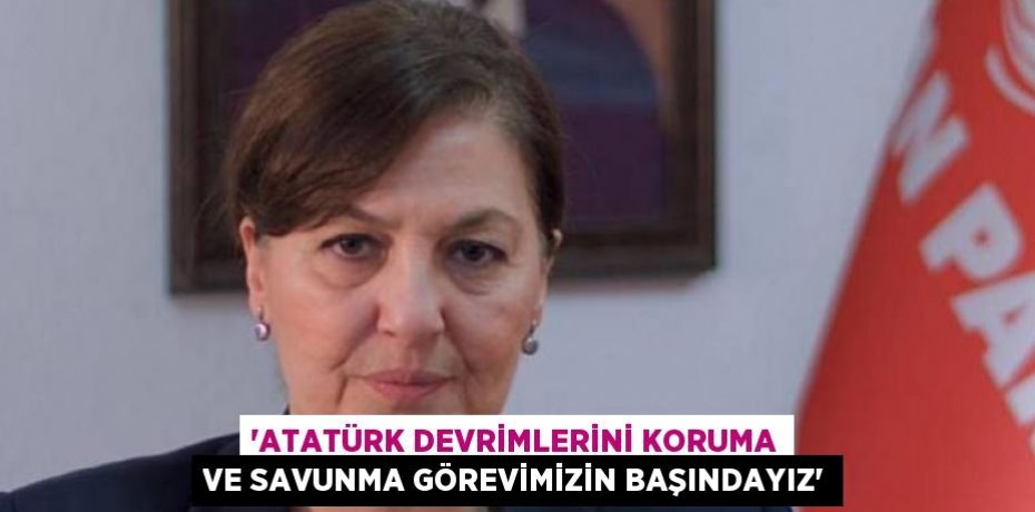 “Atatürk Devrimlerini Koruma ve Savunma Görevimizin Başındayız”