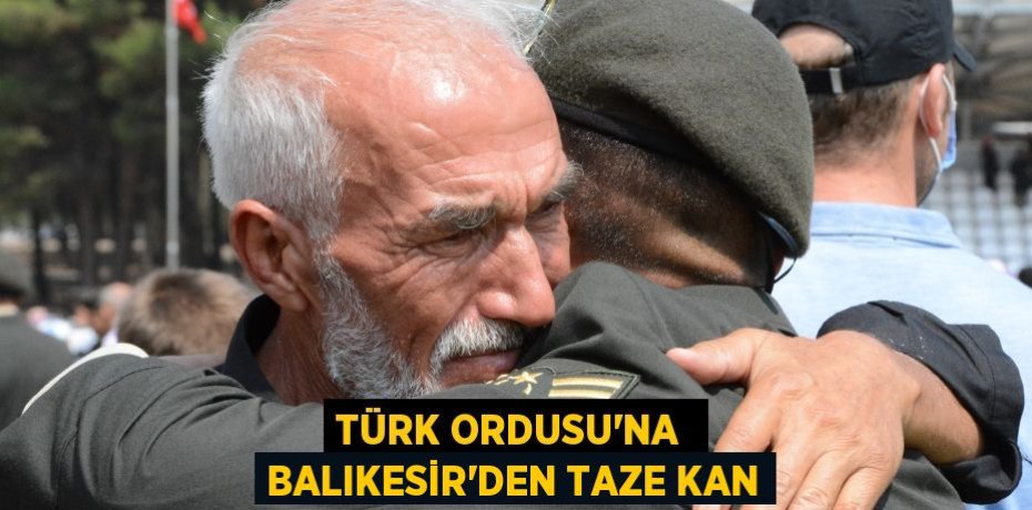 TÜRK ORDUSU'NA  BALIKESİR’DEN TAZE KAN