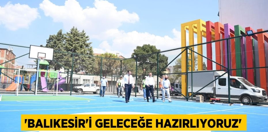 ‘Balıkesir’i geleceğe hazırlıyoruz’