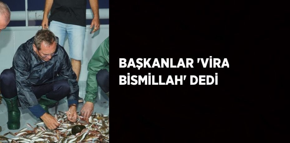 BAŞKANLAR 'VİRA BİSMİLLAH' DEDİ