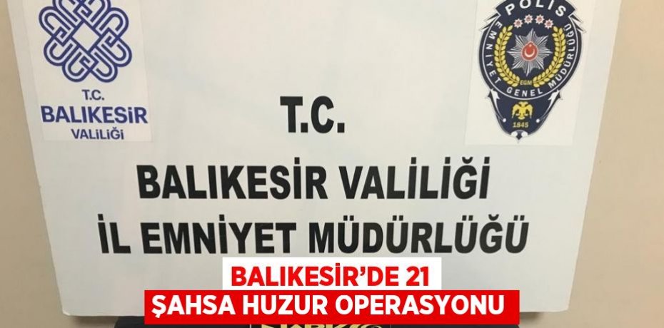BALIKESİR’DE 21 ŞAHSA HUZUR OPERASYONU