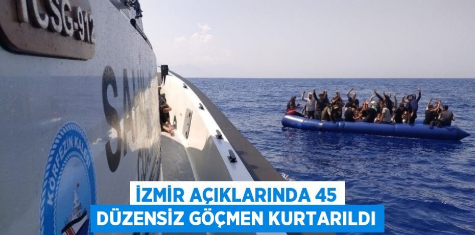 İZMİR AÇIKLARINDA 45 DÜZENSİZ GÖÇMEN KURTARILDI