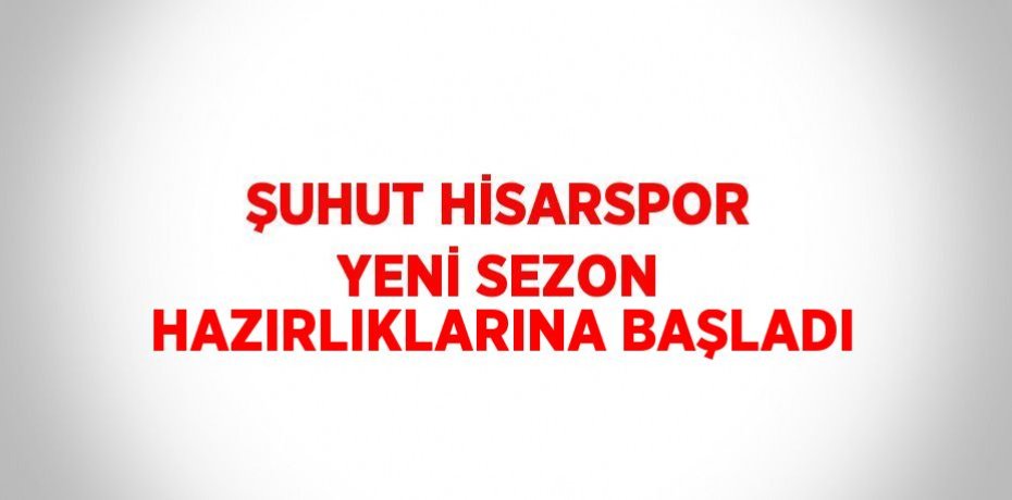 ŞUHUT HİSARSPOR YENİ SEZON HAZIRLIKLARINA BAŞLADI