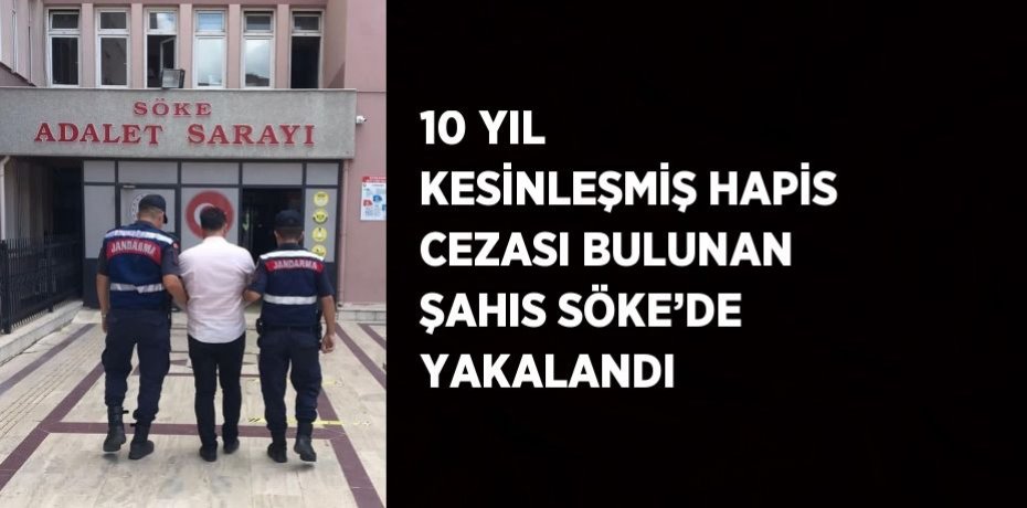 10 YIL KESİNLEŞMİŞ HAPİS CEZASI BULUNAN ŞAHIS SÖKE’DE YAKALANDI