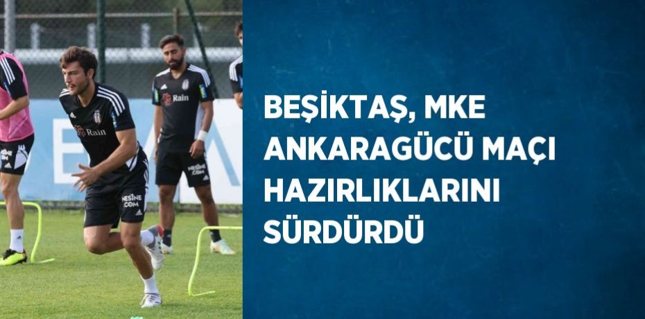 BEŞİKTAŞ, MKE ANKARAGÜCÜ MAÇI HAZIRLIKLARINI SÜRDÜRDÜ