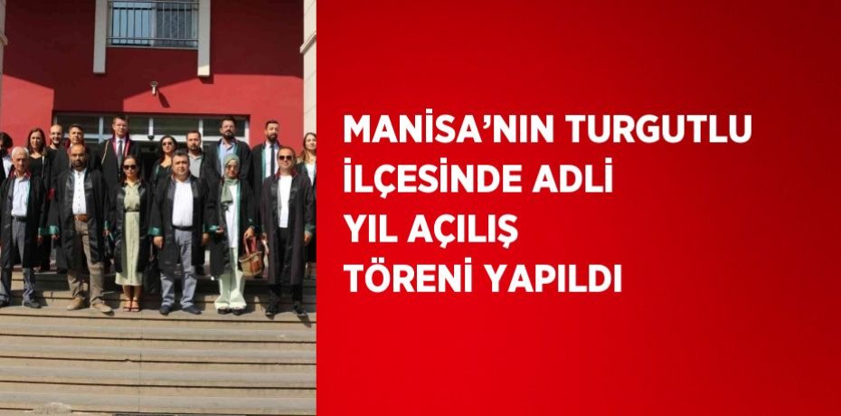 MANİSA’NIN TURGUTLU İLÇESİNDE ADLİ YIL AÇILIŞ TÖRENİ YAPILDI
