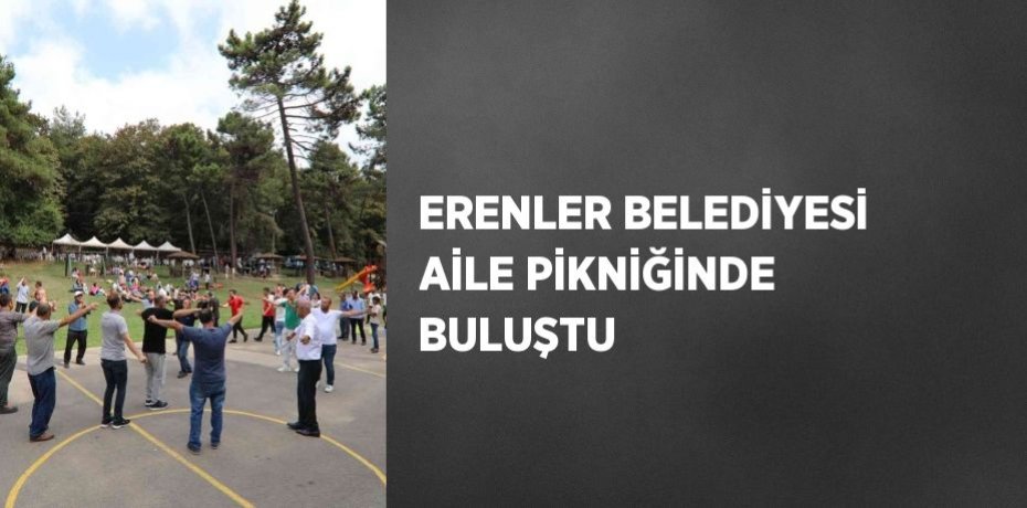 ERENLER BELEDİYESİ AİLE PİKNİĞİNDE BULUŞTU