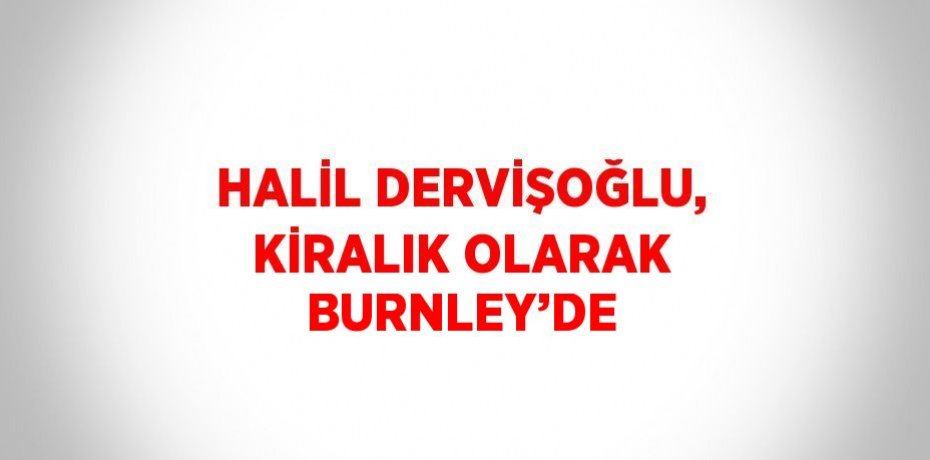 HALİL DERVİŞOĞLU, KİRALIK OLARAK BURNLEY’DE