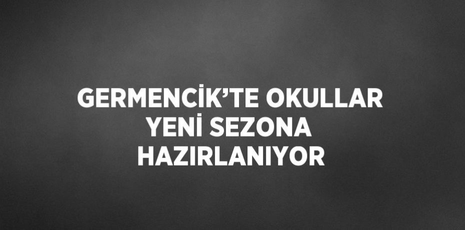 GERMENCİK’TE OKULLAR YENİ SEZONA HAZIRLANIYOR