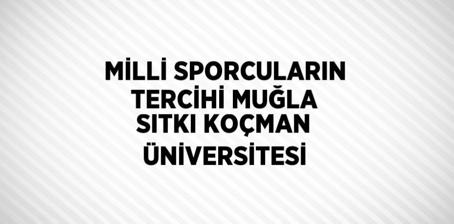 MİLLİ SPORCULARIN TERCİHİ MUĞLA SITKI KOÇMAN ÜNİVERSİTESİ