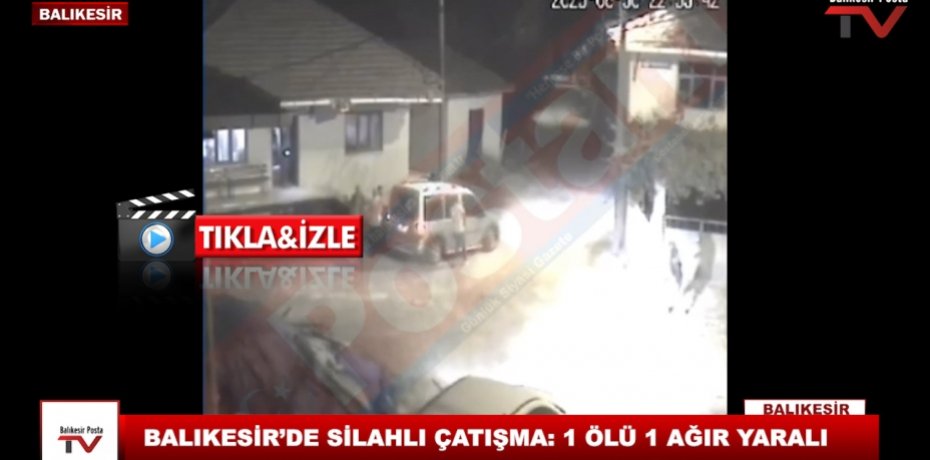 BALIKESİR’DE SİLAHLI ÇATIŞMA: 1 ÖLÜ 1 AĞIR YARALI