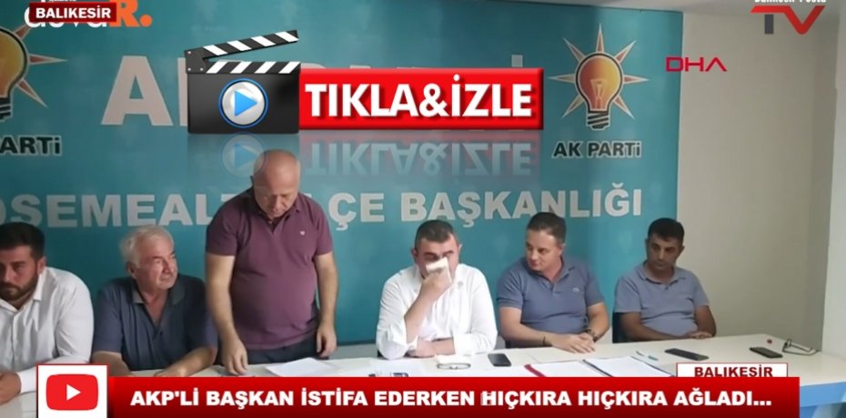 AKP'Lİ BAŞKANI İSTİFA EDERKEN  HIÇKIRA HIÇKIRA AĞLADI...