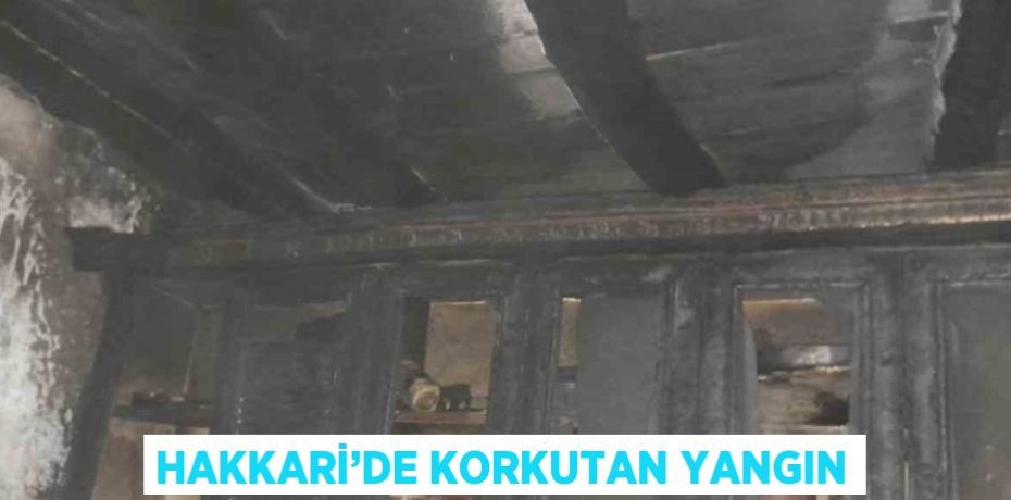 HAKKARİ’DE KORKUTAN YANGIN