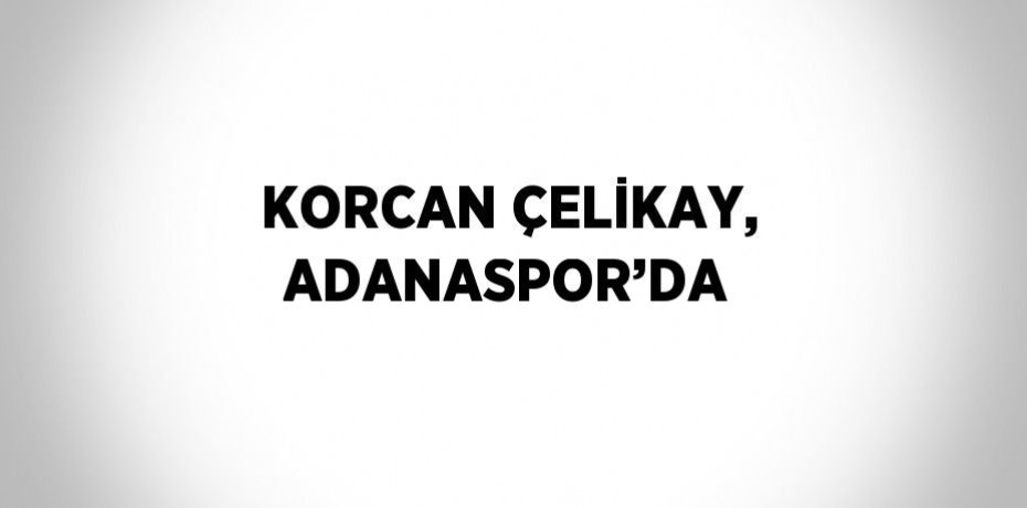 KORCAN ÇELİKAY, ADANASPOR’DA