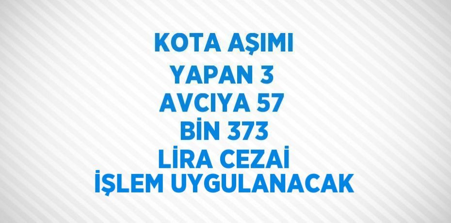 KOTA AŞIMI YAPAN 3 AVCIYA 57 BİN 373 LİRA CEZAİ İŞLEM UYGULANACAK