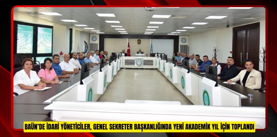 BAÜN’DE İDARİ YÖNETİCİLER, GENEL SEKRETER BAŞKANLIĞINDA YENİ AKADEMİK YIL İÇİN TOPLANDI
