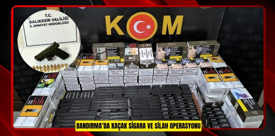 Bandırma’da kaçak sigara ve silah operasyonu