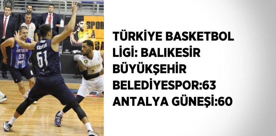 TÜRKİYE BASKETBOL LİGİ: BALIKESİR BÜYÜKŞEHİR BELEDİYESPOR:63 ANTALYA GÜNEŞİ:60