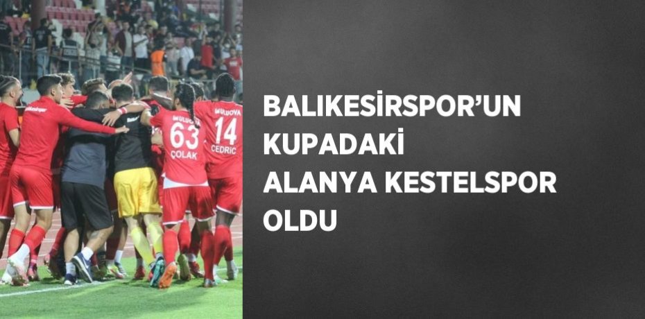 BALIKESİRSPOR’UN KUPADAKİ ALANYA KESTELSPOR OLDU