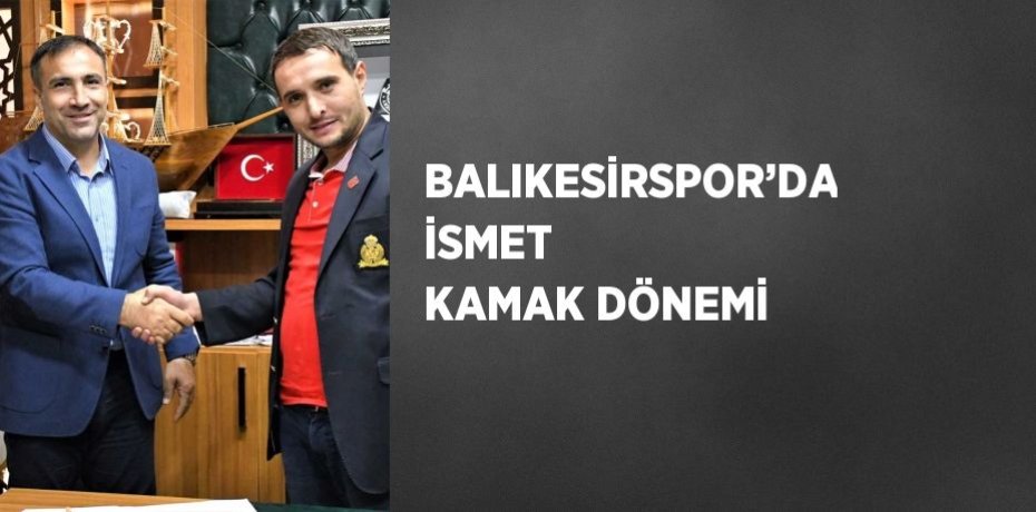 BALIKESİRSPOR’DA İSMET KAMAK DÖNEMİ