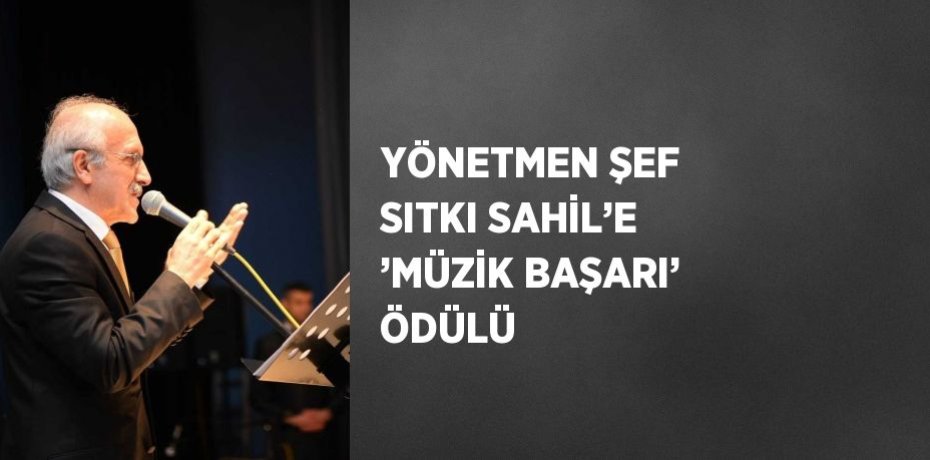 YÖNETMEN ŞEF SITKI SAHİL’E ’MÜZİK BAŞARI’ ÖDÜLÜ
