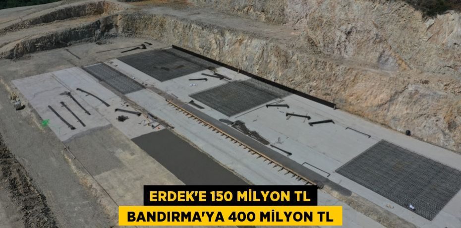 ERDEK’E 150 MİLYON TL  BANDIRMA’YA 400 MİLYON TL