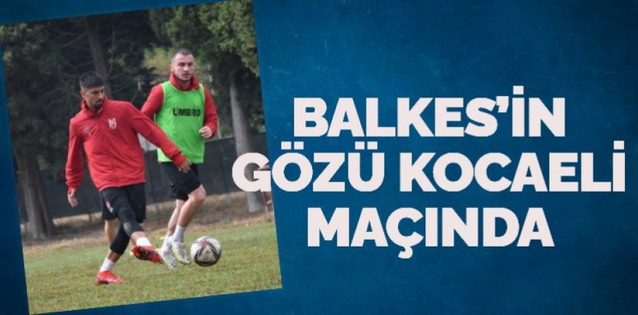 BALKES’İN GÖZÜ KOCAELİ MAÇINDA