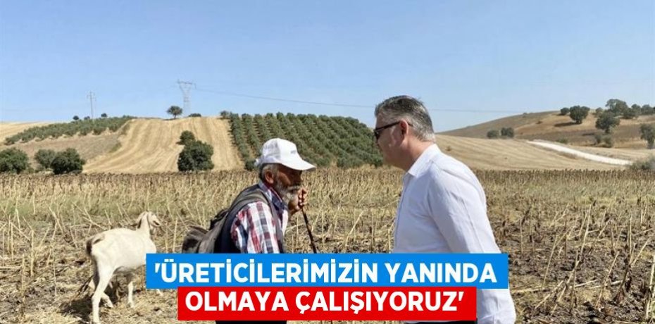 'ÜRETİCİLERİMİZİN YANINDA OLMAYA ÇALIŞIYORUZ'