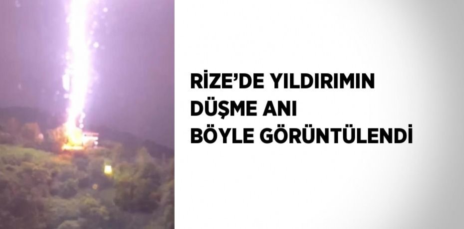 RİZE’DE YILDIRIMIN DÜŞME ANI BÖYLE GÖRÜNTÜLENDİ