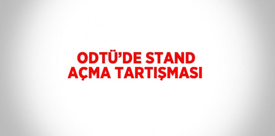 ODTÜ’DE STAND AÇMA TARTIŞMASI
