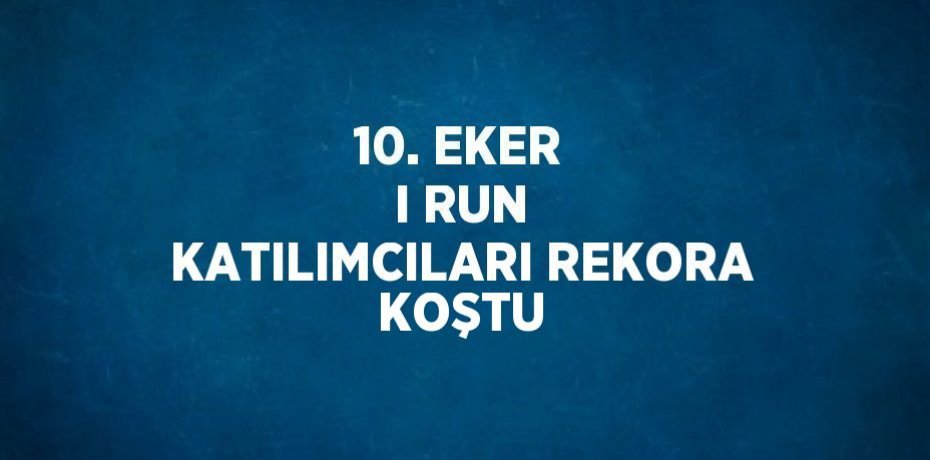 10. EKER I RUN KATILIMCILARI REKORA KOŞTU