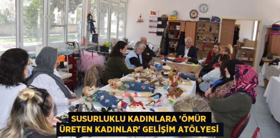 Susurluklu kadınlara “Ömür Üreten Kadınlar” Gelişim Atölyesi