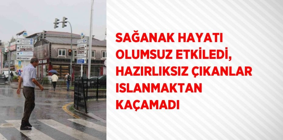 SAĞANAK HAYATI OLUMSUZ ETKİLEDİ, HAZIRLIKSIZ ÇIKANLAR ISLANMAKTAN KAÇAMADI