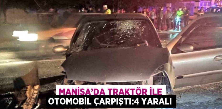 MANİSA’DA TRAKTÖR İLE OTOMOBİL ÇARPIŞTI:4 YARALI