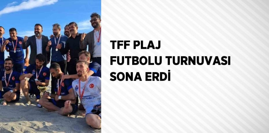 TFF PLAJ FUTBOLU TURNUVASI SONA ERDİ