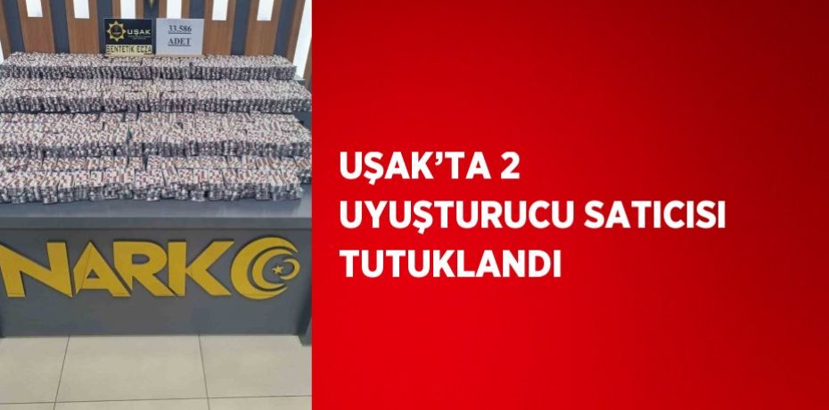 UŞAK’TA 2 UYUŞTURUCU SATICISI TUTUKLANDI