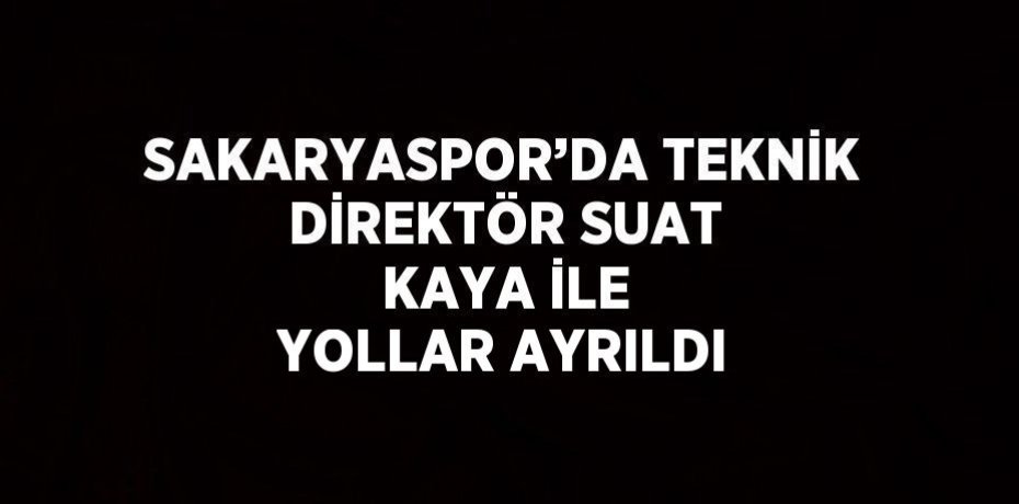 SAKARYASPOR’DA TEKNİK DİREKTÖR SUAT KAYA İLE YOLLAR AYRILDI
