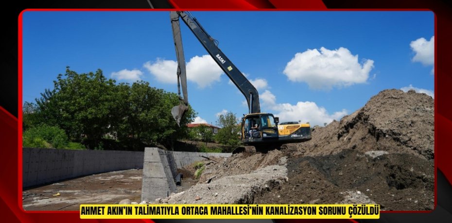 Ahmet Akın’ın Talimatıyla Ortaca Mahallesi’nin Kanalizasyon Sorunu Çözüldü