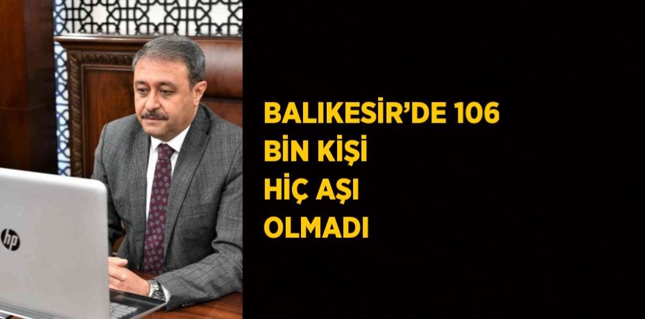 BALIKESİR’DE 106 BİN KİŞİ HİÇ AŞI OLMADI